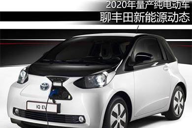 2020年量产纯电动车 聊丰田新能源动态